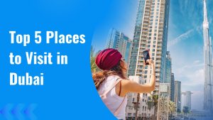 Top 5 Places to Visit in Dubai: The Ultimate City Experience